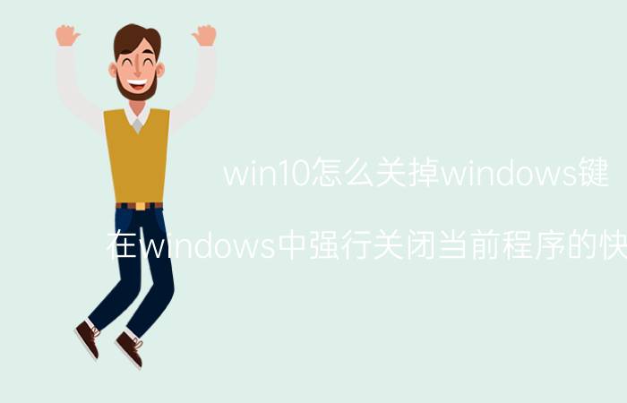 win10怎么关掉windows键 在windows中强行关闭当前程序的快捷键是？